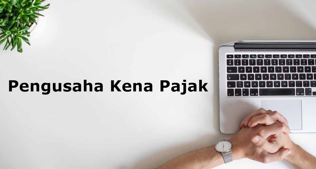 Wajib Pajak Perlu Tahu Syarat Pengusaha Kena Pajak (PKP)