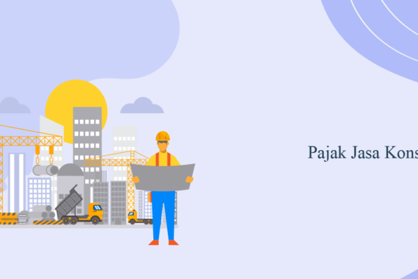 Ketentuan PPh Pasal 23 dan PPh Final Pasal 4 Ayat 2 Dalam Jasa Konstruksi